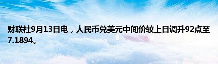 财联社9月13日电,人民币兑美元中间价较上日调升92点至7.1894。