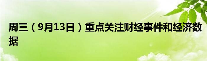 周三(9月13日)重点关注财经事件和经济数据