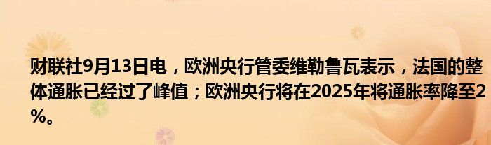 财联社9月13日电,欧洲央行管委维勒鲁瓦表示,法国的整体通胀已经过了峰值;欧洲央行将在2025年将通胀率降至2%。