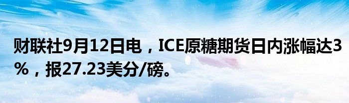财联社9月12日电,ICE原糖期货日内涨幅达3%,报27.23美分/磅。