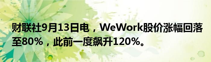 财联社9月13日电,WeWork股价涨幅回落至80%,此前一度飙升120%。