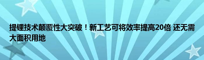 提锂技术颠覆性大突破!新工艺可将效率提高20倍 还无需大面积用地
