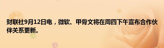 财联社9月12日电,微软、甲骨文将在周四下午宣布合作伙伴关系更新。