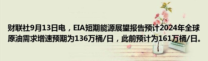 财联社9月13日电,EIA短期能源展望报告预计2024年全球原油需求增速预期为136万桶/日,此前预计为161万桶/日。
