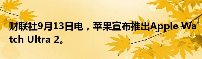 财联社9月13日电,苹果宣布推出Apple Watch Ultra 2。