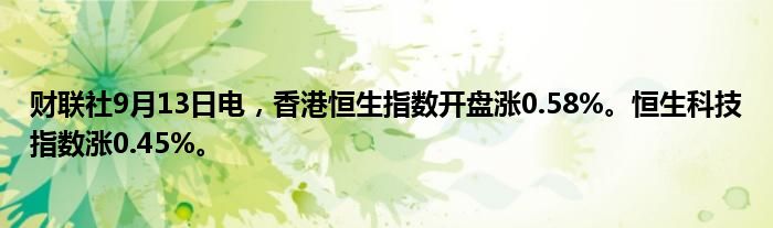 财联社9月13日电,香港恒生指数开盘涨0.58%。恒生科技指数涨0.45%。
