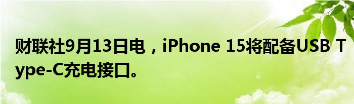 财联社9月13日电,iPhone 15将配备USB Type-C充电接口。