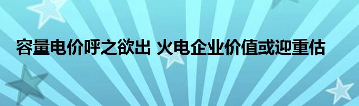 容量电价呼之欲出 火电企业价值或迎重估
