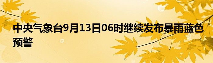 中央气象台9月13日06时继续发布暴雨蓝色预警