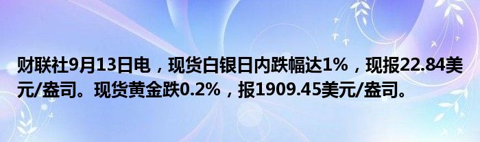 财联社9月13日电,现货白银日内跌幅达1%,现报22.84美元/盎司。现货黄金跌0.2%,报1909.45美元/盎司。