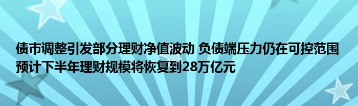 债市调整引发部分理财净值波动 负债端压力仍在可控范围 预计下半年理财规模将恢复到28万亿元