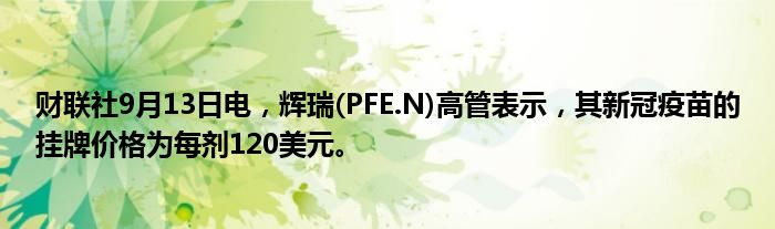 财联社9月13日电,辉瑞(PFE.N)高管表示,其新冠疫苗的挂牌价格为每剂120美元。