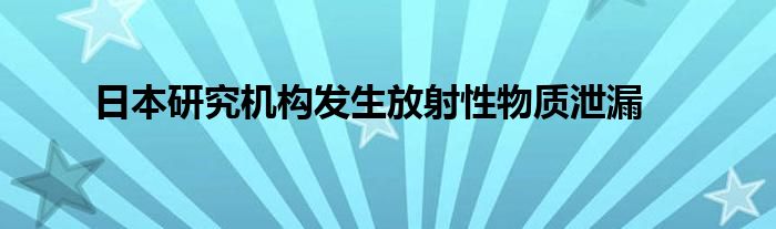 日本研究机构发生放射性物质泄漏
