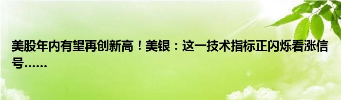 美股年内有望再创新高!美银:这一技术指标正闪烁看涨信号……