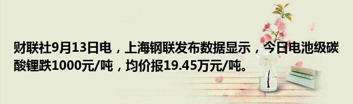 财联社9月13日电,上海钢联发布数据显示,今日电池级碳酸锂跌1000元/吨,均价报19.45万元/吨。