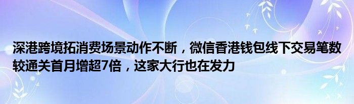深港跨境拓消费场景动作不断,微信香港钱包线下交易笔数较通关首月增超7倍,这家大行也在发力