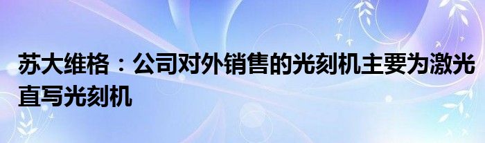 苏大维格:公司对外销售的光刻机主要为激光直写光刻机