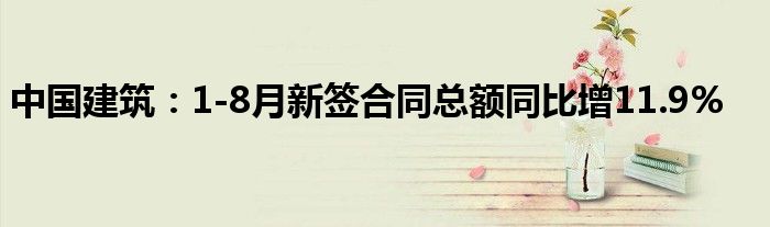 中国建筑：1-8月新签合同总额同比增11.9%