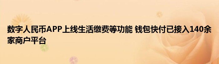 数字人民币APP上线生活缴费等功能 钱包快付已接入140余家商户平台