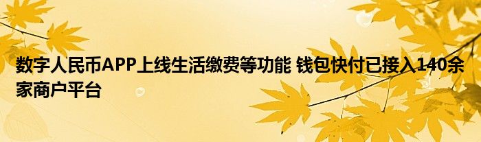 数字人民币APP上线生活缴费等功能 钱包快付已接入140余家商户平台