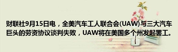 财联社9月15日电,全美汽车工人联合会(UAW)与三大汽车巨头的劳资协议谈判失败,UAW将在美国多个州发起罢工。
