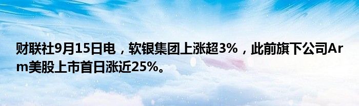 财联社9月15日电,软银集团上涨超3%,此前旗下公司Arm美股上市首日涨近25%。