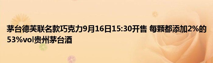茅台德芙联名款巧克力9月16日15:30开售 每颗都添加2%的53%vol贵州茅台酒