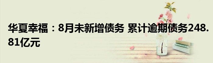 华夏幸福:8月未新增债务 累计逾期债务248.81亿元