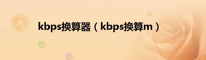 kbps换算器（kbps换算m）