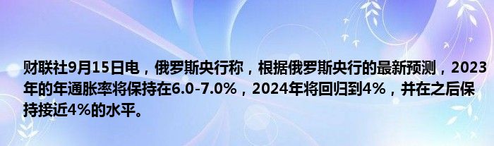 财联社9月15日电,俄罗斯央行称,根据俄罗斯央行的最新预测,2023年的年通胀率将保持在6.0-7.0%,2024年将回归到4%,并在之后保持接近4%的水平。