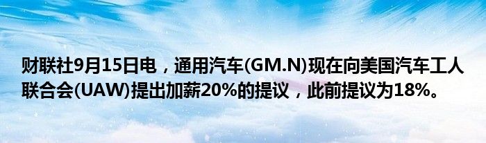 财联社9月15日电,通用汽车(GM.N)现在向美国汽车工人联合会(UAW)提出加薪20%的提议,此前提议为18%。