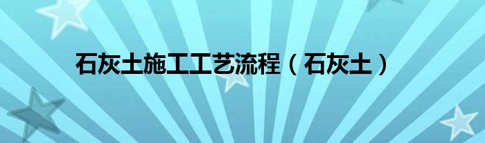 石灰土施工工艺流程(石灰土)