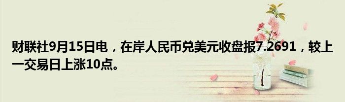 财联社9月15日电,在岸人民币兑美元收盘报7.2691,较上一交易日上涨10点。