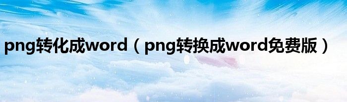 png转化成word(png转换成word免费版)