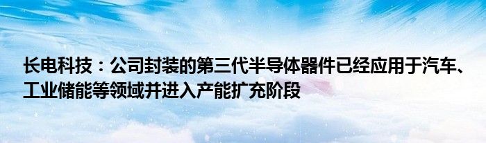 长电科技:公司封装的第三代半导体器件已经应用于汽车、工业储能等领域并进入产能扩充阶段