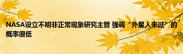 NASA设立不明非正常现象研究主管 强调“外星人来过”的概率很低