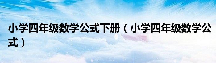 小学四年级数学公式下册(小学四年级数学公式)