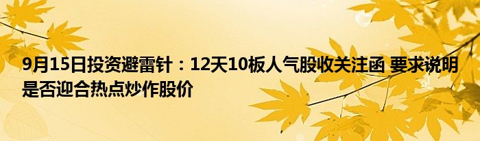 9月15日投资避雷针:12天10板人气股收关注函 要求说明是否迎合热点炒作股价