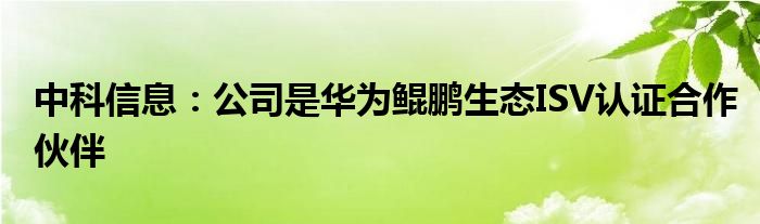中科信息:公司是华为鲲鹏生态ISV认证合作伙伴