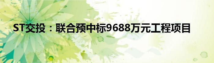 ST交投:联合预中标9688万元工程项目