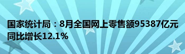 国家统计局:8月全国网上零售额95387亿元 同比增长12.1%