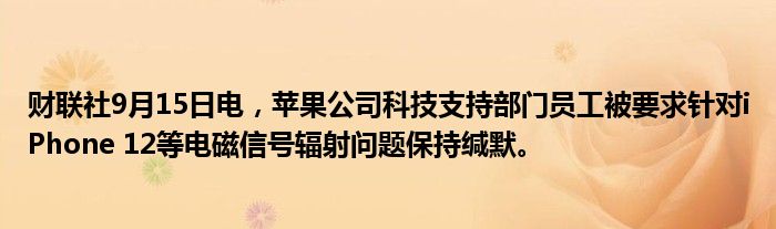财联社9月15日电,苹果公司科技支持部门员工被要求针对iPhone 12等电磁信号辐射问题保持缄默。