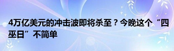 4万亿美元的冲击波即将杀至?今晚这个“四巫日”不简单