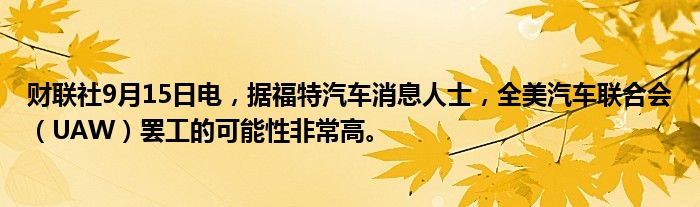 财联社9月15日电,据福特汽车消息人士,全美汽车联合会(UAW)罢工的可能性非常高。