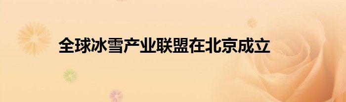 全球冰雪产业联盟在北京成立