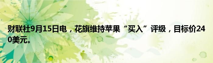 财联社9月15日电,花旗维持苹果“买入”评级,目标价240美元。