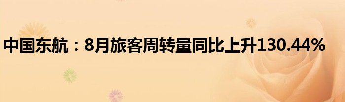 中国东航:8月旅客周转量同比上升130.44%