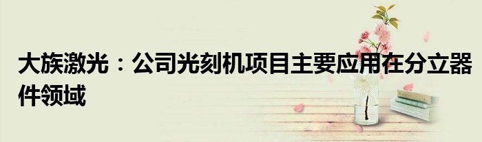 大族激光:公司光刻机项目主要应用在分立器件领域