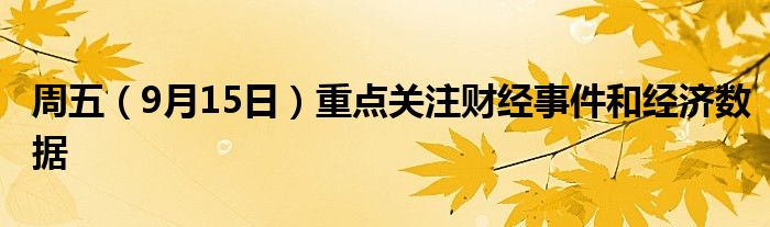 周五(9月15日)重点关注财经事件和经济数据