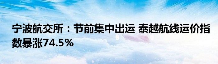 宁波航交所:节前集中出运 泰越航线运价指数暴涨74.5%